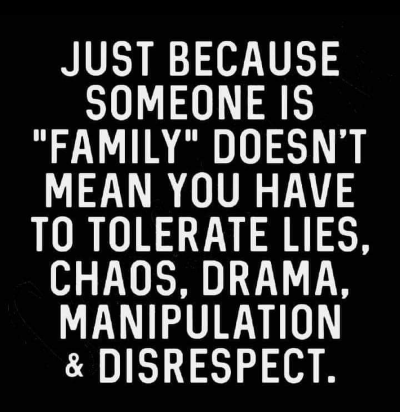 Just because someone is "family" doesn't mean you have to tolerate lies, chaos, drama, manipulation, and disrespect. It is perfectly acceptable to demand better from anyone that loves you! 