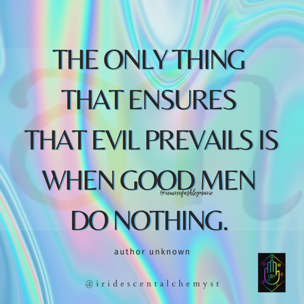 The only thing that ensures that evil prevails is when good men do nothing. author unknown. @iridescentlachemyst @oeuvreofashleymarie